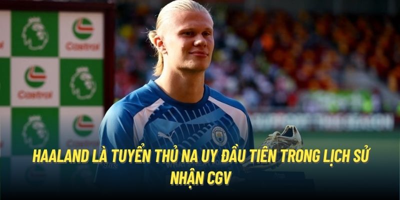 Haaland là tuyển thủ Na Uy đầu tiên trong lịch sử nhận CGV