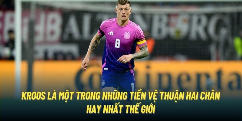 Kroos là một trong những tiền vệ thuận hai chân hay nhất thế giới